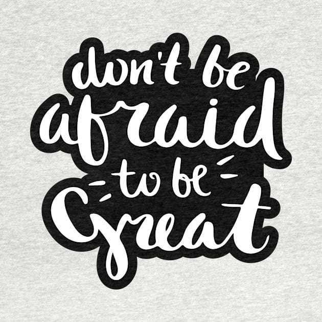 Don't Be Afraid to be Great Quote by AnotherOne